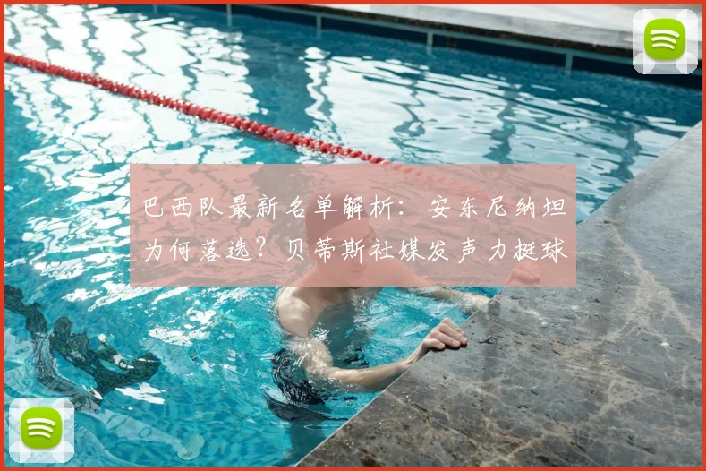 巴西队最新名单解析：安东尼纳坦为何落选？贝蒂斯社媒发声力挺球员引关注