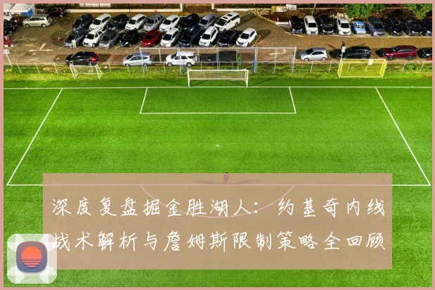 深度复盘掘金胜湖人：约基奇内线战术解析与詹姆斯限制策略全回顾