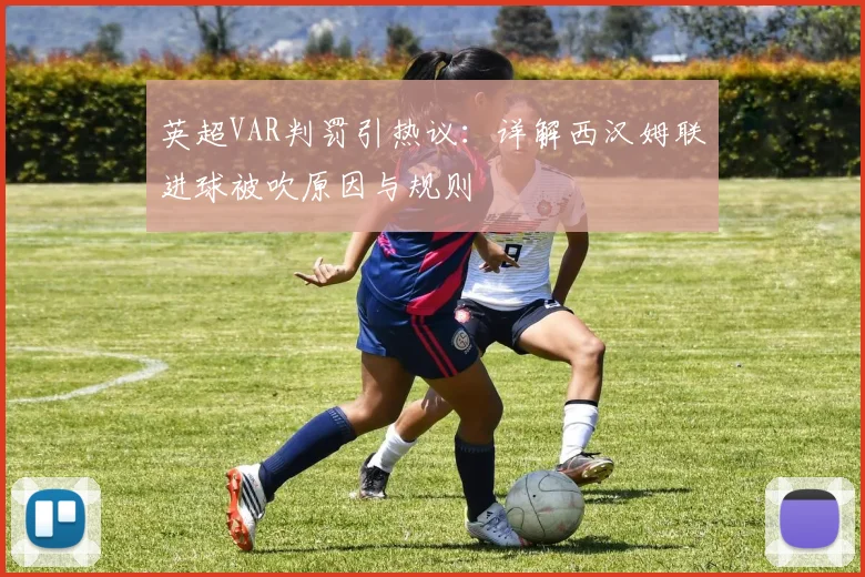 英超VAR判罚引热议：详解西汉姆联进球被吹原因与规则