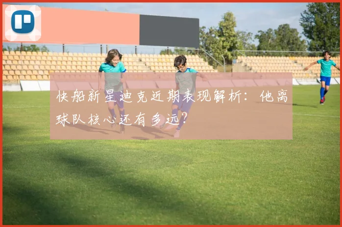 快船新星迪克近期表现解析：他离球队核心还有多远？